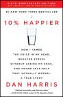 10% Happier Revised Edition: How I Tamed the Voice in My Head, Reduced Stress Without Losing My Edge, and Found Self-Help That Actually Works--A True Story Cover Image