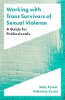Working with Trans Survivors of Sexual Violence: A Guide for Professionals By Sally Rymer, Valentina Cartei Cover Image