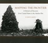 Mapping the Frontier: A Memoir of Discovery from Coastal Maine to the Alaskan Rim By Rufus Harvey Sargent, Jan Cigliano Hartman (Editor) Cover Image