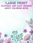 Large Print Flowers And Easy Designs Adult Coloring Book: Simple Coloring Pages For Seniors And Elderly Adults, Large Print Patterns Of Animals, Flowe By Serenity Rodriguez Cover Image