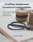 Crafting Amigurumi Creatures Compendium: A Comprehensive Guide to Crafting Unique Crochet Animals for Your Handmade Library By Dominic Ma Isidore Cover Image