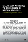 Changes in Attitudes to Immigrants in Britain, 1841-1921: From Foreigner to Alien By Ben Braber Cover Image
