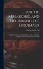 Arctic Researches, and Life Among the Esquimaux: Being the Narrative of an Expedition in Search of Sir John Franklin, in the Years 1860, 1861, and 186 Cover Image