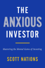 The Anxious Investor: Mastering the Mental Game of Investing By Scott Nations Cover Image