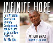 Infinite Hope: How Wrongful Conviction, Solitary Confinement and 12 Years on Death Row Failed to Kill My Soul By Anthony Graves, Leon Nixon (Narrated by) Cover Image