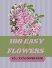100 Easy Flowers Adult Coloring Book: Beautiful Flowers Coloring Pages with Large Print for Adult Relaxation - Perfect Coloring Book for Seniors By So Creator's Cover Image
