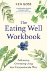 The Eating Well Workbook: Managing Eating Problems Using Your Compassionate Mind (Compassion Focused Therapy) By Kenneth Goss Cover Image