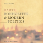 Barth, Bonhoeffer, and Modern Politics Lib/E By Josh Mauldin, Bruce Mann (Read by) Cover Image