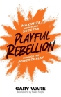 Playful Rebellion: Maximize Workplace Success Through The Power of Play Cover Image
