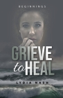 Grieve to Heal: Beginnings By Lydia Nash Cover Image