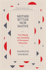 Neither Settler Nor Native: The Making and Unmaking of Permanent Minorities By Mahmood Mamdani Cover Image