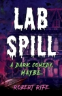 Lab Spill: A dark comedy. Maybe. By Robert Rife Cover Image