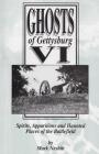 Ghosts of Gettysburg VI: Spirits, Apparitions and Haunted Places on the Battlefield By Mark Nesbitt Cover Image