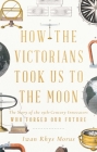 How the Victorians Took Us to the Moon: The Story of the 19th-Century Innovators Who Forged Our Future By Iwan Rhys Morus Cover Image