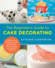 The Beginner's Guide to Cake Decorating: A Step-by-Step Guide to Decorate with Frosting, Piping, Fondant, and Chocolate and More (New Shoe Press) By Autumn Carpenter Cover Image