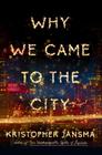 Why We Came to the City: A Novel By Kristopher Jansma Cover Image