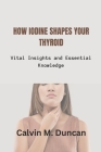 How Iodine Shapes Your Thyroid: Vital Insights and Essential Knowledge By Calvin M. Duncan Cover Image