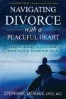 Navigating Divorce with a Peaceful Heart: A Practical Guide to Cultivating Inner Peace in the Midst of Chaos By Stephanie Meriaux Cover Image