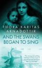 And the Swans Began to Sing By Thora Karitas Arnadottir Cover Image