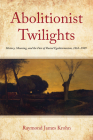 Abolitionist Twilights: History, Meaning, and the Fate of Racial Egalitarianism, 1865-1909 (Reconstructing America) By Raymond James Krohn Cover Image