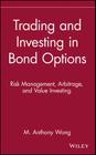 Trading and Investing in Bond Options: Risk Management, Arbitrage, and Value Investing (Wiley Finance #2) By Anthony M. Wong, M. Anthony Wong, Wong Cover Image
