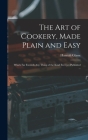 The Art of Cookery, Made Plain and Easy: Which Far Exceeds Any Thing of the Kind Ever yet Published ... By Hannah 1708-1770 Glasse Cover Image