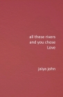 All These Rivers and You Chose Love By Jaiya John Cover Image