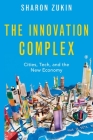 The Innovation Complex: Cities, Tech, and the New Economy By Sharon Zukin Cover Image