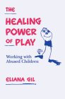 The Healing Power of Play: Working with Abused Children By Eliana Gil, PhD Cover Image