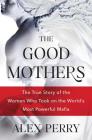The Good Mothers: The True Story of the Women Who Took on the World's Most Powerful Mafia By Alex Perry Cover Image