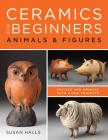 Ceramics for Beginners: Animals & Figures By Susan Halls Cover Image