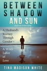 Between Shadow and Sun: A Husband's Journey Through Gender - A Wife's Labor of Love Cover Image