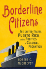 Borderline Citizens: The United States, Puerto Rico, and the Politics of Colonial Migration (United States in the World) Cover Image