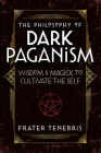 The Philosophy of Dark Paganism: Wisdom & Magick to Cultivate the Self By Frater Tenebris, John J. Coughlin (Foreword by) Cover Image