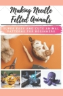 Making Needle Felted Animals: Super Easy and Cute Animal Patterns for Beginners Cover Image