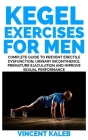 Kegel Exercise for Men: Complete Guide to Prevent Erectile Dysfunction, Urinary incontinence, Premature Ejaculation and Improve Sexual Perform Cover Image