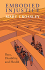 Embodied Injustice: Race, Disability, and Health By Mary Crossley Cover Image
