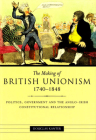 The Making of British Unionism, 1740-1848: Politics, Government and the Anglo-Irish Constitutional Relationship By Douglas Kanter Cover Image