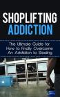 Shoplifting Addiction: The Ultimate Guide for How to Finally Overcome An Addiction to Stealing Cover Image