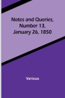 Notes and Queries, Number 13, January 26, 1850 By Various Cover Image