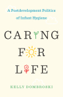 Caring for Life: A Postdevelopment Politics of Infant Hygiene (Diverse Economies and Livable Worlds) By Kelly Dombroski Cover Image