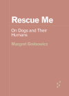 Rescue Me: On Dogs and Their Humans (Forerunners: Ideas First) By Margret Grebowicz Cover Image