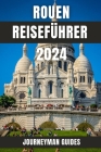 Rouen Reiseführer 2024: Eine Reise durch Geschichte und Kultur in Nordfrankreich Cover Image
