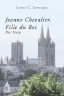 Jeanne Chevalier, Fille du Roi: Her Story By Lynne C. Levesque Ed D. Cover Image