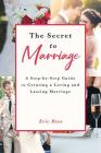 The Secret to Marriage: A Step-By-Step Guide to Creating a Loving and Lasting Marriage By Eric Rios Cover Image
