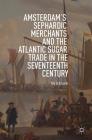 Amsterdam's Sephardic Merchants and the Atlantic Sugar Trade in the Seventeenth Century By Yda Schreuder Cover Image
