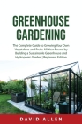Greenhouse Gardening: The Complete Guide to Growing Your Own Vegetables and Fruits All-Year-Round by Building a Sustainable Greenhouse and H Cover Image