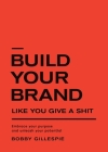 Build Your Brand Like You Give a Shit: Embrace your purpose and unleash your potential By Bobby Gillespie Cover Image