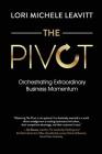 The Pivot: Orchestrating Extraordinary Business Momentum By Lori Michele Leavitt Cover Image