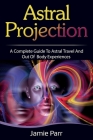 Astral Projection: A Complete Guide to Astral Travel and Out of Body Experiences Cover Image